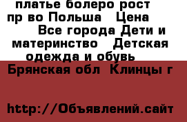 платье болеро рост110 пр-во Польша › Цена ­ 1 500 - Все города Дети и материнство » Детская одежда и обувь   . Брянская обл.,Клинцы г.